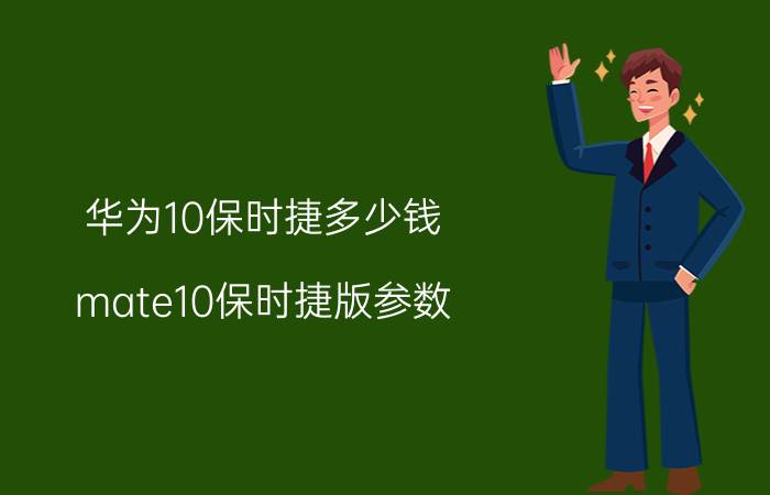 华为10保时捷多少钱 mate10保时捷版参数？